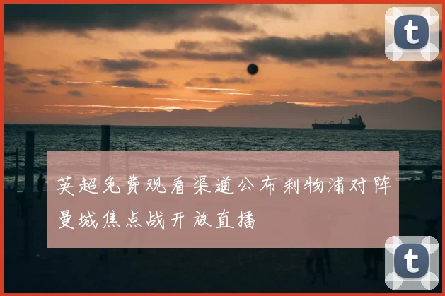 英超免费观看渠道公布利物浦对阵曼城焦点战开放直播