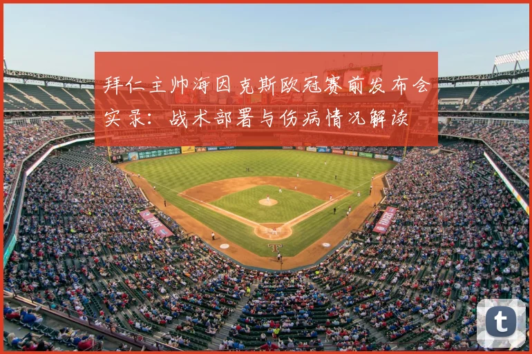 拜仁主帅海因克斯欧冠赛前发布会实录：战术部署与伤病情况解读