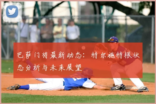 巴萨门将最新动态：特尔施特根状态分析与未来展望