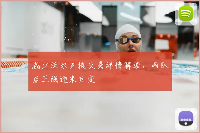 威少沃尔互换交易详情解读,两队后卫线迎来巨变