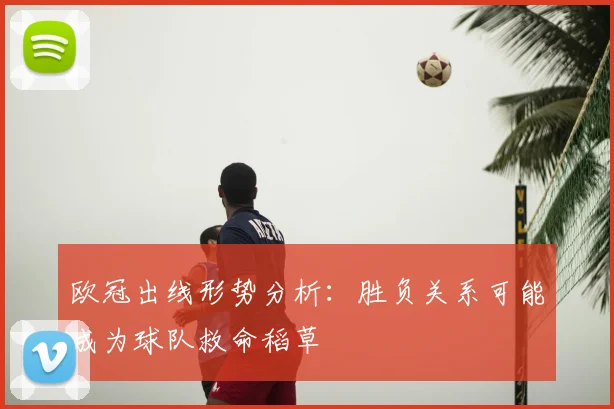 欧冠出线形势分析：胜负关系可能成为球队救命稻草