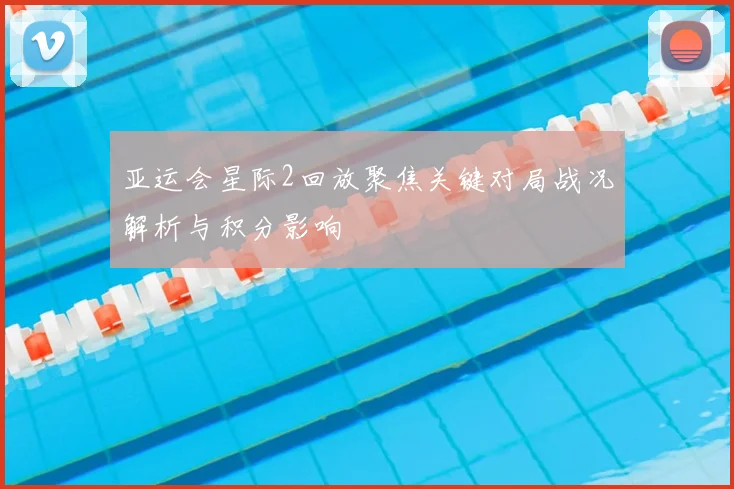 亚运会星际2回放聚焦关键对局战况解析与积分影响