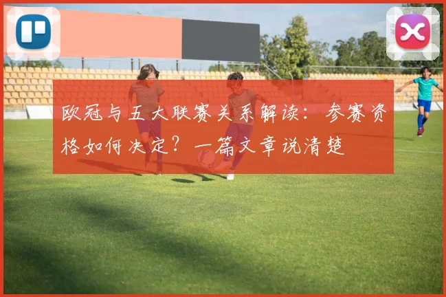 欧冠与五大联赛关系解读:参赛资格如何决定?一篇文章说清楚