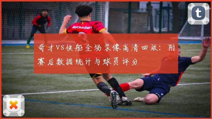 奇才vs快船全场录像高清回放：附赛后数据统计与球员评分