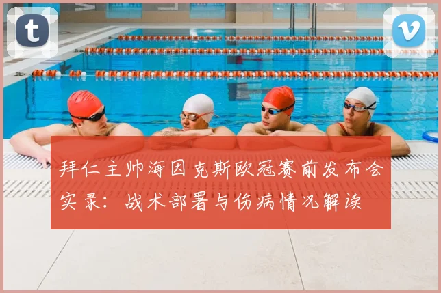 拜仁主帅海因克斯欧冠赛前发布会实录：战术部署与伤病情况解读